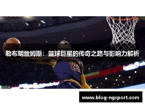勒布朗詹姆斯：篮球巨星的传奇之路与影响力解析