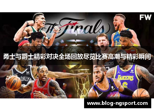 勇士与爵士精彩对决全场回放尽览比赛高潮与精彩瞬间