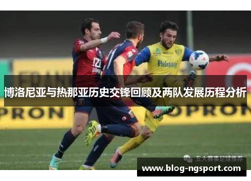博洛尼亚与热那亚历史交锋回顾及两队发展历程分析