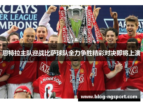 恩特拉主队迎战比萨球队全力争胜精彩对决即将上演