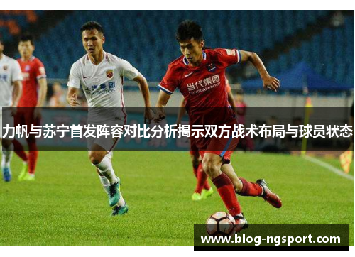 力帆与苏宁首发阵容对比分析揭示双方战术布局与球员状态